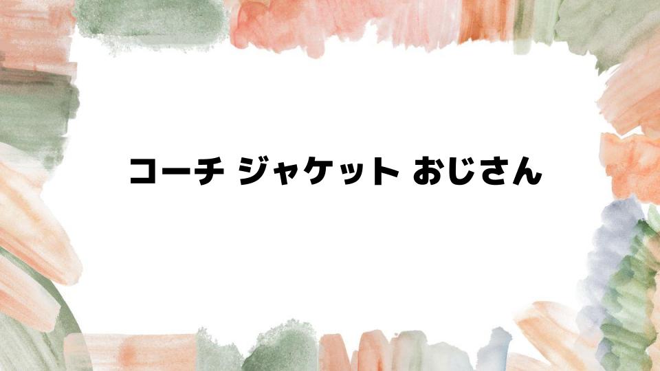 おじさんでも似合うコーチジャケットの選び方